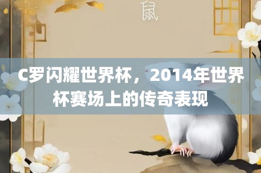 C罗闪耀世界杯，2014年世界杯赛场上的传奇表现