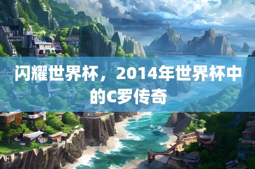 闪耀世界杯，2014年世界杯中的C罗传奇漯河市盈旭机械设备有限公司