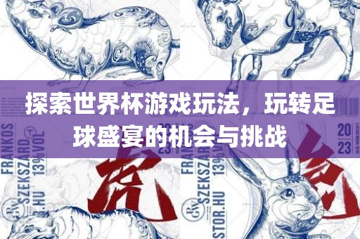 探索世界杯游戏玩法，玩转足球盛宴的机会与挑战漯河市盈旭机械设备有限公司