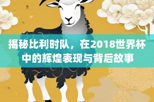 漯河市盈旭机械设备有限公司揭秘比利时队，在2018世界杯中的辉煌表现与背后故事
