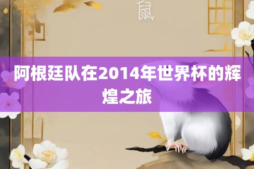阿根廷队在2014漯河市盈旭机械设备有限公司年世界杯的辉煌之旅