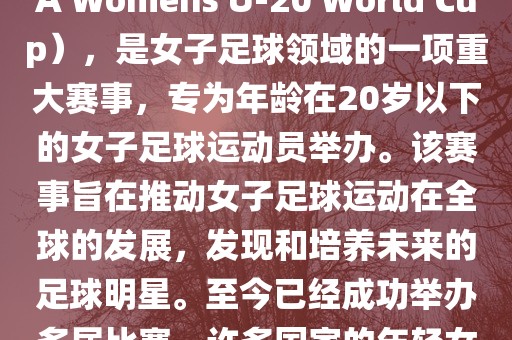 U-20女足世界杯，也被称为国际足联女子U-20世界杯（FIFA Womens U-20 World Cup），是女子足球领域的一项重大赛事，专为年龄在20岁以下的女子足球运动员举办。该赛事旨在推动女子足球运动在全球的发展，发现和培养未来的足球明星。至今已经成功举办多届比赛，许多国家的年轻女足运动员通过这一赛事获得了国际认可和赞誉。漯河市盈旭机械设备有限公司