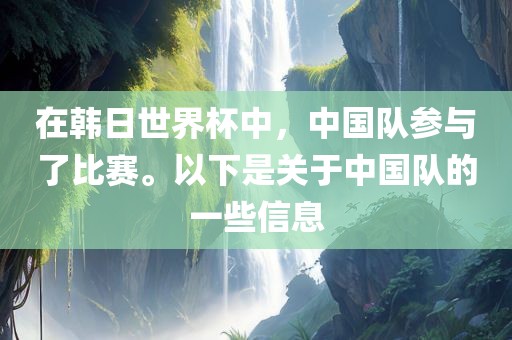 在韩日世界杯中，中国队参与了比赛。以下是关于中国队的一些信息