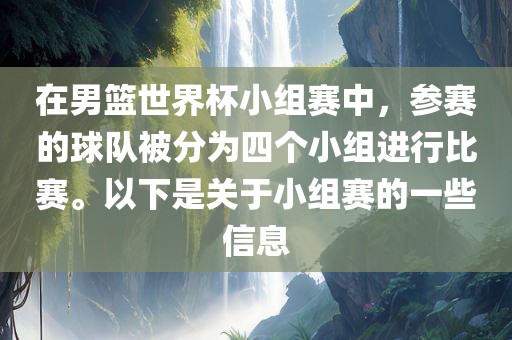 在男篮世界杯小组赛中，参赛的球队被分为四个小组进行比赛。以下是关于小组赛的一些信息漯河市盈旭机械设备有限公司