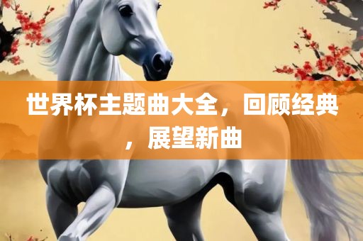 世界杯主题曲大全，回顾经典漯河市盈旭机械设备有限公司，展望新曲