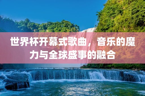 世界杯开幕式歌曲，音乐的魔力与全球盛事的融合漯河市盈旭机械设备有限公司