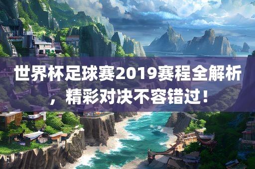 世界杯足球赛201漯河市盈旭机械设备有限公司9赛程全解析，精彩对决不容错过！