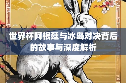世界杯阿根廷与冰岛对决背后的故事与深度解析漯河市盈旭机械设备有限公司