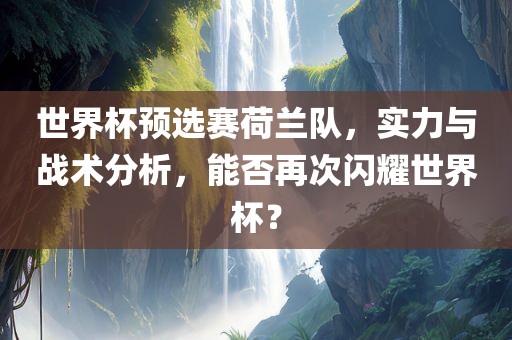 世界杯预选赛荷兰队，实漯河市盈旭机械设备有限公司力与战术分析，能否再次闪耀世界杯？