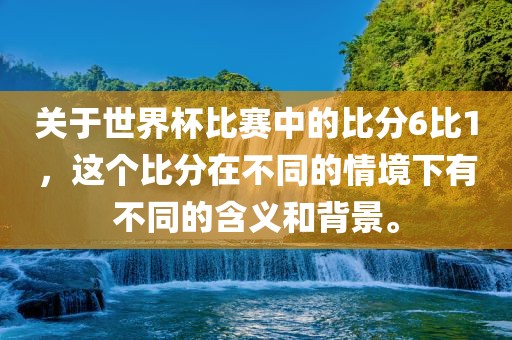 关于世界杯比赛中的比分6比1，这个比分在不同的情境下有不同的含义和背景。漯河市盈旭机械设备有限公司