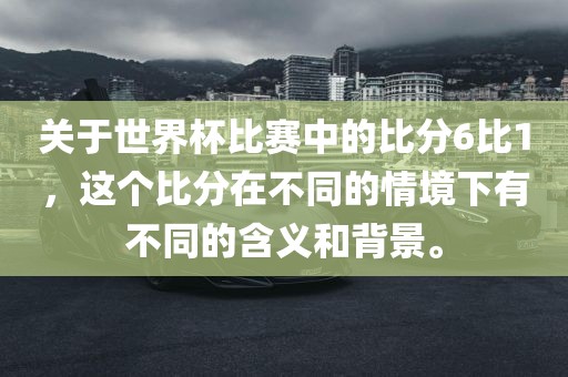 关于世界杯比赛中的比分6比1，这个比分在不同的情境下有不同的含义和背景。漯河市盈旭机械设备有限公司