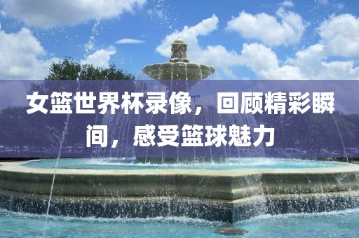 女篮世界杯录像，回顾精彩瞬间，感受篮球魅力漯河市盈旭机械设备有限公司