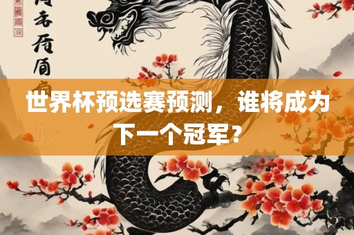 世界杯预选赛预测，谁将成为下一个冠军漯河市盈旭机械设备有限公司？