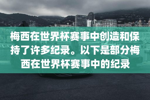 梅西在世界杯赛事中创造和保持了许多纪录。以下是部分梅西在世界杯赛事中的纪录漯河市盈旭机械设备有限公司