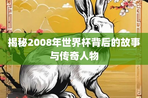 揭秘2008年世界杯背后的故事与传奇人物