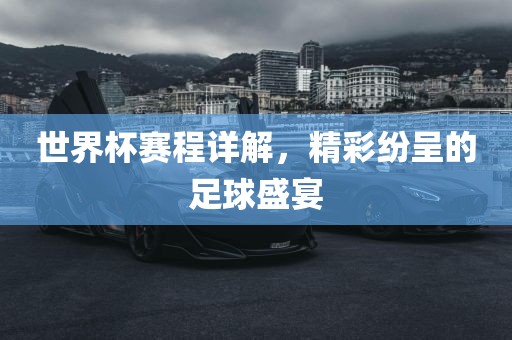 世界杯赛程详解，精彩纷呈的足球盛宴