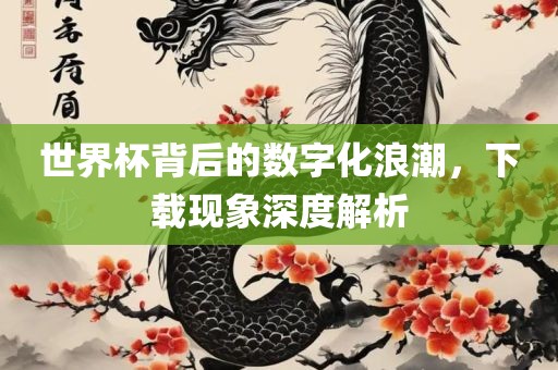 漯河市盈旭机械设备有限公司世界杯背后的数字化浪潮，下载现象深度解析
