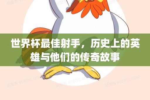 世界杯最佳射手，历史上的英雄与他们的传奇故事