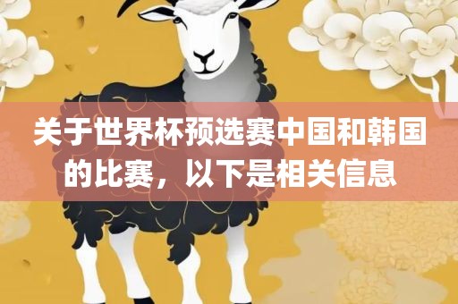 关于世界杯预选赛中国和韩国的比赛，以下是相关信息漯河市盈旭机械设备有限公司