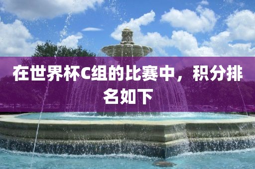 在世界杯C组的比赛中，积分排名如下漯河市盈旭机械设备有限公司