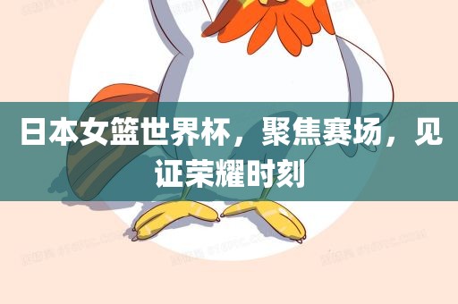 日本女篮世界杯，聚焦赛场，见证荣耀时刻漯河市盈旭机械设备有限公司