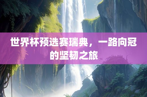 世界杯预选赛瑞典，一路向冠的坚韧之旅漯河市盈旭机械设备有限公司