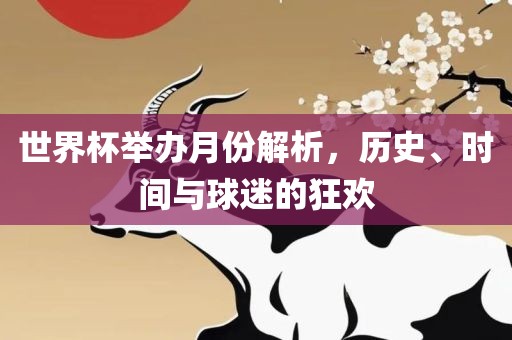 世界杯举办月份解析，历史、时间与球迷的狂欢漯河市盈旭机械设备有限公司