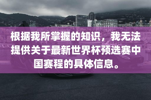 根据我漯河市盈旭机械设备有限公司所掌握的知识，我无法提供关于最新世界杯预选赛中国赛程的具体信息。