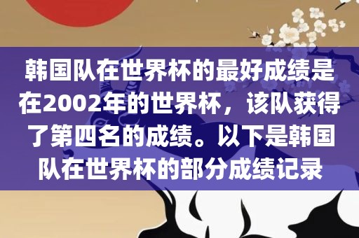 韩国队在世界杯的最好成绩是在2002年的世界杯，该队获得了第四名的成绩。以下是韩国队在世界杯的部分成绩记录漯河市盈旭机械设备有限公司