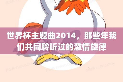 世界杯主题曲2014，那些年我们共同聆听过的激情旋律漯河市盈旭机械设备有限公司
