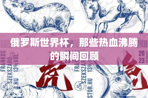 俄罗斯世界杯，那些热血沸腾的瞬间回顾