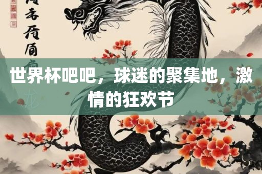 世界杯吧吧，球迷的聚集地，激情的狂欢节