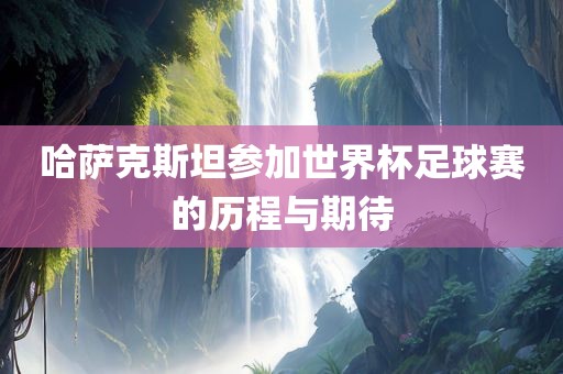 哈萨克斯坦漯河市盈旭机械设备有限公司参加世界杯足球赛的历程与期待
