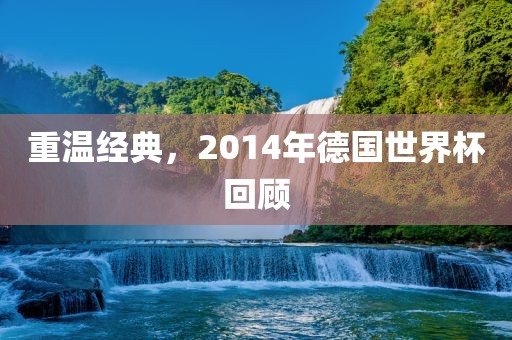 重温经典，2014年德国世界杯回顾