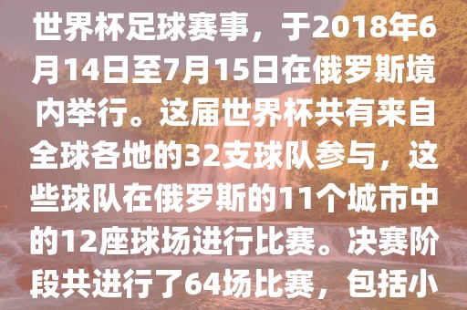 2018年世界杯足球赛是第21届世界杯足球赛事，于2018年6月14日至7月15日在俄罗斯境内举行。这届世界杯共有来自全球各地的32支球队参与，这些球队在俄罗斯的11个城市中的12座球场进行比赛。决赛阶段共进行了64场比赛，包括小组赛、淘汰赛和决赛等。漯河市盈旭机械设备有限公司