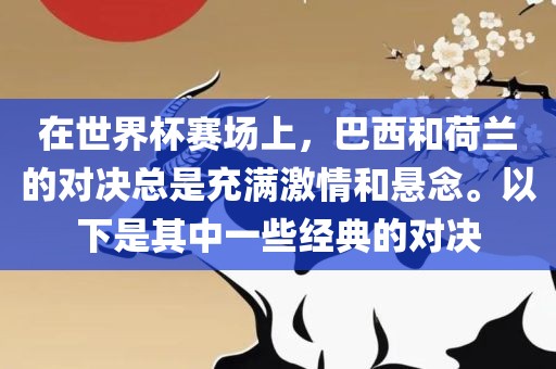 在世界杯赛场上，巴西和荷兰的对决总是充满激情和悬念。以下是其中一些经典的对决
