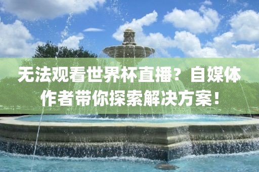 无法观看世界杯直播？自媒体作者带你探索解决方案！漯河市盈旭机械设备有限公司