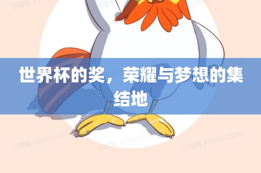 世界杯的奖，荣耀与梦想的集结地