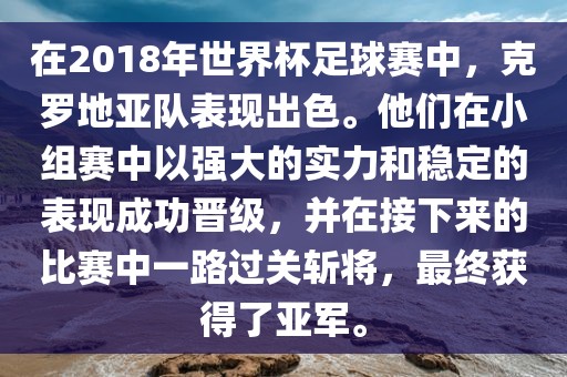 在2018年世界杯足球赛中，克罗地亚队表现出色。他们在小组漯河市盈旭机械设备有限公司赛中以强大的实力和稳定的表现成功晋级，并在接下来的比赛中一路过关斩将，最终获得了亚军。