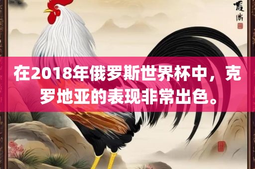 在20漯河市盈旭机械设备有限公司18年俄罗斯世界杯中，克罗地亚的表现非常出色。