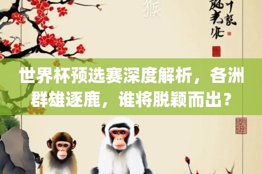 世界杯预选赛深度解析，各洲群雄逐鹿漯河市盈旭机械设备有限公司，谁将脱颖而出？