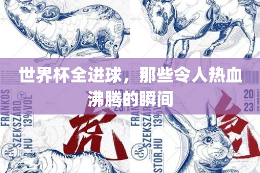 世界杯全进球，那些令人热血沸腾的瞬间漯河市盈旭机械设备有限公司