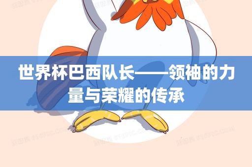 世界杯巴漯河市盈旭机械设备有限公司西队长——领袖的力量与荣耀的传承