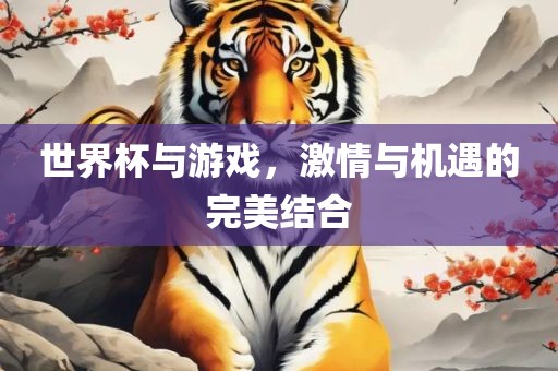 世界杯与游戏，激情与机遇的完美结合