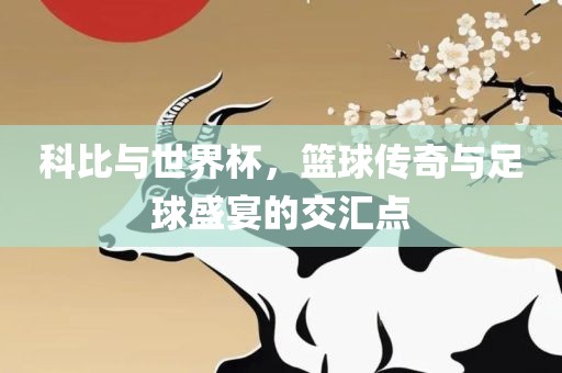 科比与世界杯，篮球传奇与足球盛宴的交汇点漯河市盈旭机械设备有限公司