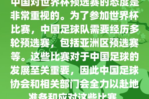 中国对世界杯预选赛的态度是非常重视的。为了参加世界杯比赛，中国足球队需要经历多轮预选赛，包括亚洲区预选赛等。这些比赛对于中国足球的发展至关重要，因此中国足球协会和相关部门会全力以赴地准备和应对这些比赛。漯河市盈旭机械设备有限公司