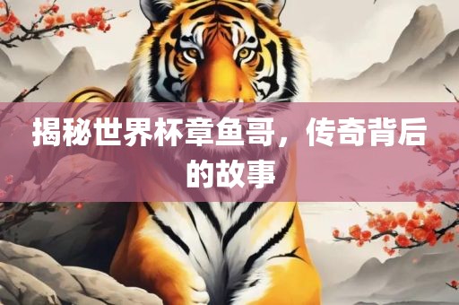 揭秘世界杯章鱼哥，传奇背后的故事