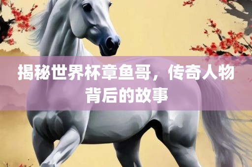 揭秘世界杯漯河市盈旭机械设备有限公司章鱼哥，传奇人物背后的故事