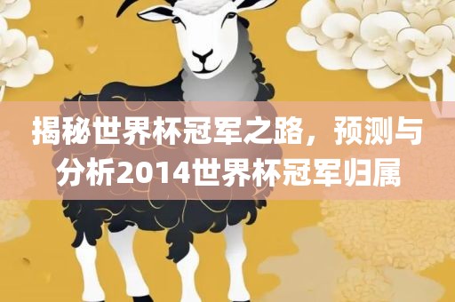 揭秘世界杯冠军之路，预测与分析2014世界杯冠军归属