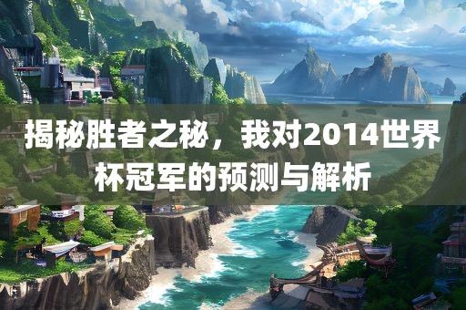 揭秘胜者之秘，我对2014世界杯冠军的预测与漯河市盈旭机械设备有限公司解析